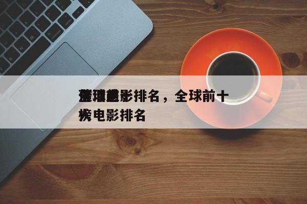 全球前十
落泪电影排名，全球前十
催泪感人电影排名
榜-第1张图片