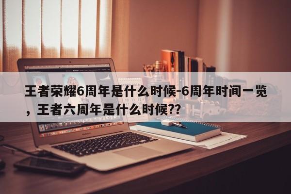 王者荣耀6周年是什么时候-6周年时间一览，王者六周年是什么时候?？-第1张图片