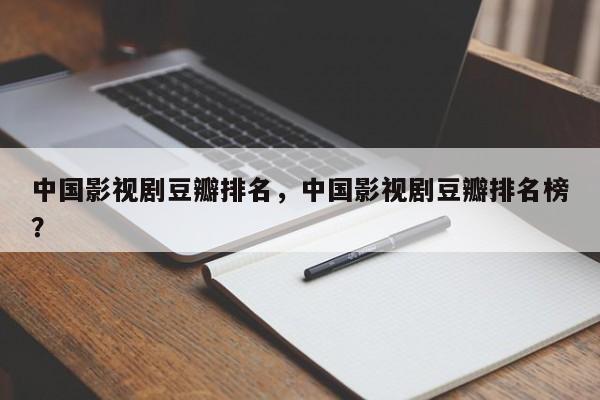 中国影视剧豆瓣排名，中国影视剧豆瓣排名榜？-第1张图片