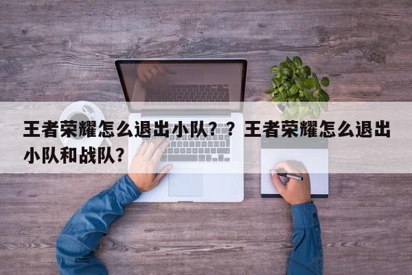王者荣耀怎么退出小队？？王者荣耀怎么退出小队和战队？-第1张图片