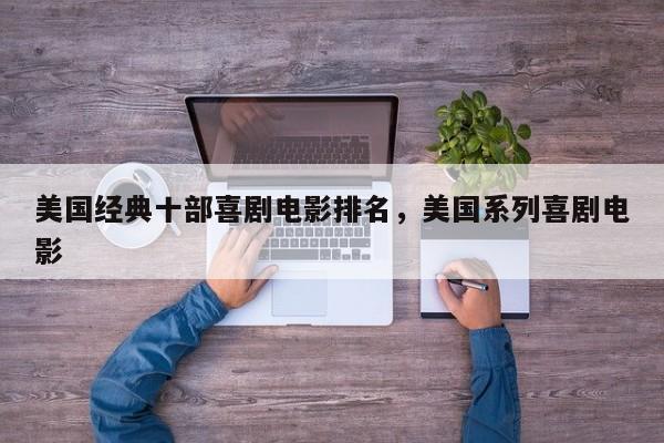 美国经典十部喜剧电影排名，美国系列喜剧电影-第1张图片