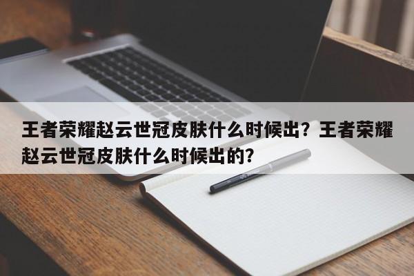 王者荣耀赵云世冠皮肤什么时候出？王者荣耀赵云世冠皮肤什么时候出的？-第1张图片