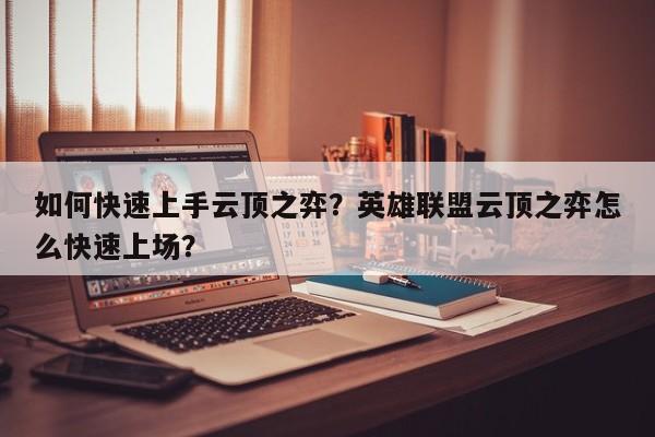 如何快速上手云顶之弈？英雄联盟云顶之弈怎么快速上场？-第1张图片