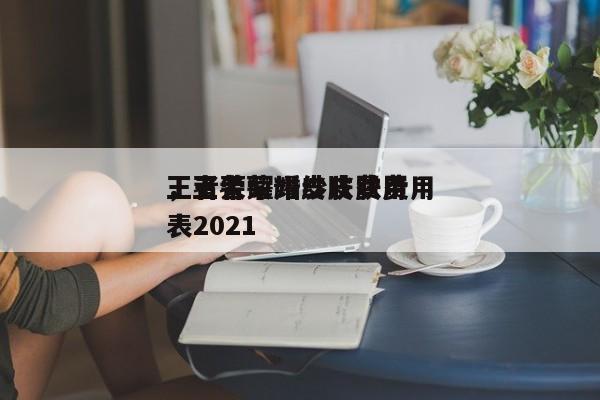 王者荣耀婚纱皮肤费用
，王者荣耀皮肤费用
表2021-第1张图片