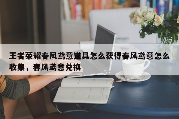 王者荣耀春风鸢意道具怎么获得春风鸢意怎么收集，春风鸢意兑换-第1张图片