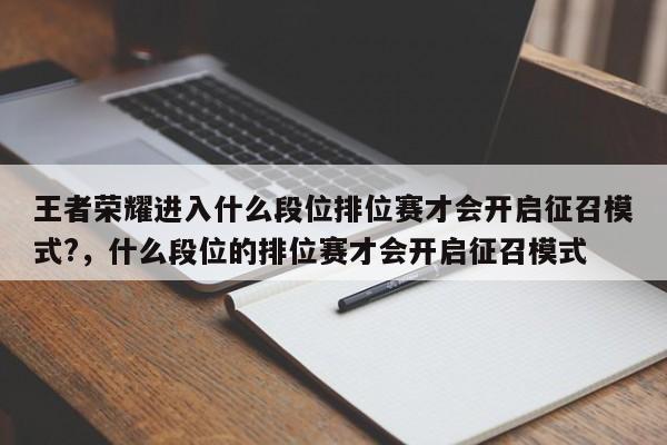 王者荣耀进入什么段位排位赛才会开启征召模式?，什么段位的排位赛才会开启征召模式-第1张图片