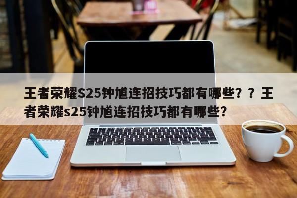 王者荣耀S25钟馗连招技巧都有哪些？？王者荣耀s25钟馗连招技巧都有哪些？-第1张图片