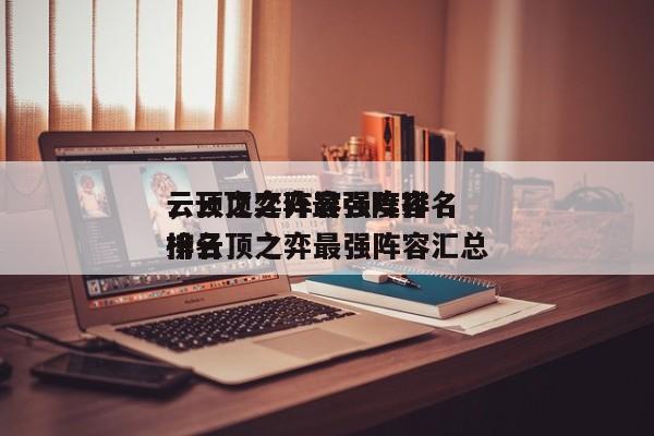 云顶之弈阵容强度排名
，云顶之弈最强阵容排名
榜云顶之弈最强阵容汇总-第1张图片