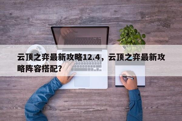 云顶之弈最新攻略12.4，云顶之弈最新攻略阵容搭配？-第1张图片