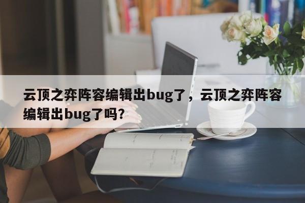 云顶之弈阵容编辑出bug了，云顶之弈阵容编辑出bug了吗？-第1张图片