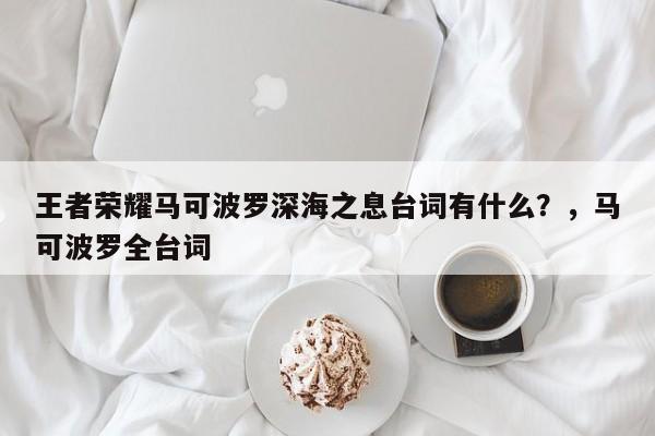 王者荣耀马可波罗深海之息台词有什么？，马可波罗全台词-第1张图片