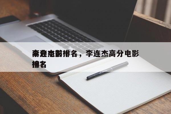 李连杰前十
高分电影排名，李连杰高分电影排名
榜？-第1张图片