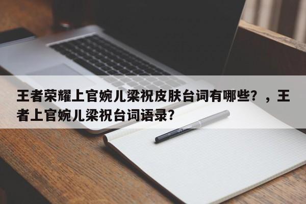 王者荣耀上官婉儿梁祝皮肤台词有哪些？，王者上官婉儿梁祝台词语录？-第1张图片