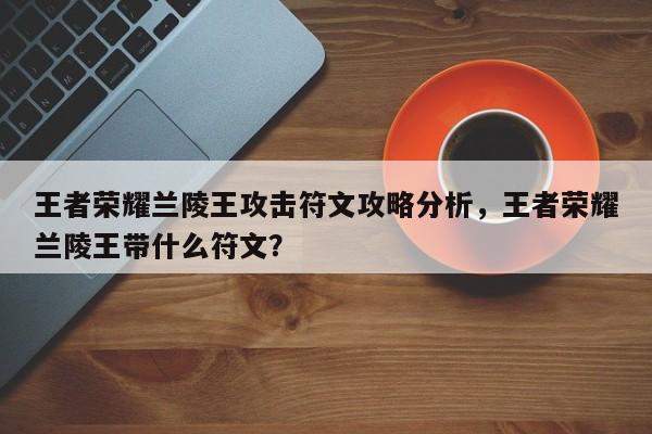 王者荣耀兰陵王攻击符文攻略分析，王者荣耀兰陵王带什么符文？-第1张图片