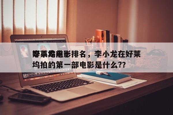 李小龙前十
好莱坞电影排名，李小龙在好莱坞拍的第一部电影是什么?？-第1张图片