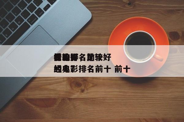 比较好
看的排名前十
榜电影，比较好
看的电影排名前十 前十
经典？-第1张图片