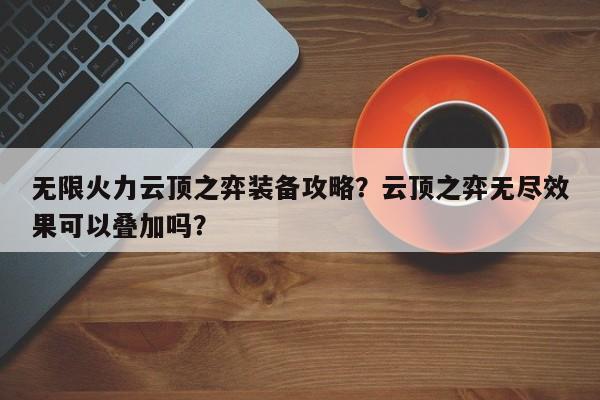 无限火力云顶之弈装备攻略？云顶之弈无尽效果可以叠加吗？-第1张图片