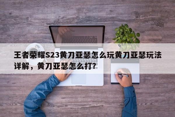 王者荣耀S23黄刀亚瑟怎么玩黄刀亚瑟玩法详解，黄刀亚瑟怎么打？-第1张图片