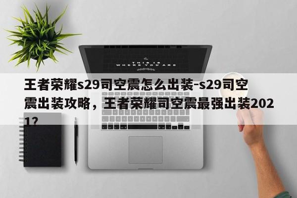 王者荣耀s29司空震怎么出装-s29司空震出装攻略，王者荣耀司空震最强出装2021？-第1张图片
