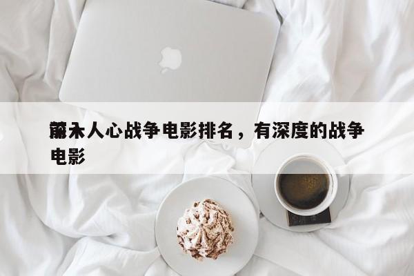 前十
深入人心战争电影排名，有深度的战争电影-第1张图片