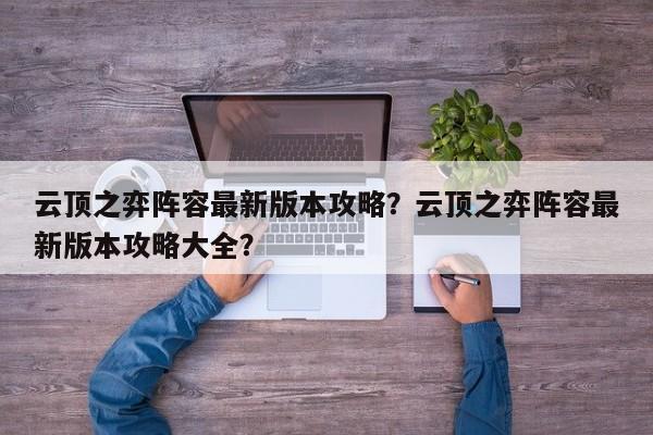 云顶之弈阵容最新版本攻略？云顶之弈阵容最新版本攻略大全？-第1张图片
