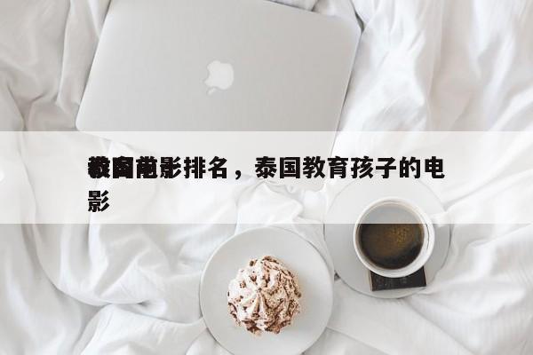 泰国前十
教育电影排名，泰国教育孩子的电影-第1张图片