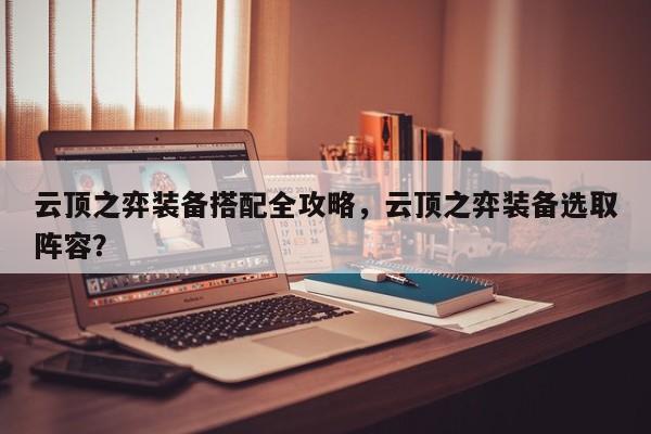 云顶之弈装备搭配全攻略，云顶之弈装备选取
阵容？-第1张图片