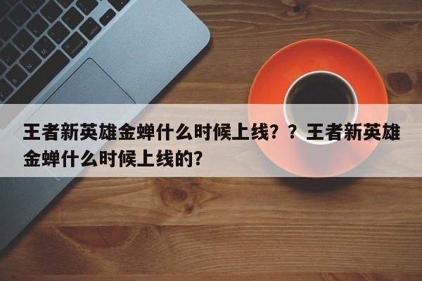 王者新英雄金蝉什么时候上线？？王者新英雄金蝉什么时候上线的？-第1张图片