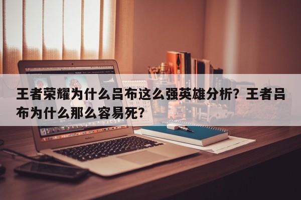 王者荣耀为什么吕布这么强英雄分析？王者吕布为什么那么容易死？-第1张图片