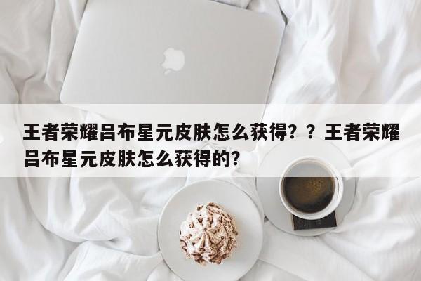 王者荣耀吕布星元皮肤怎么获得？？王者荣耀吕布星元皮肤怎么获得的？-第1张图片