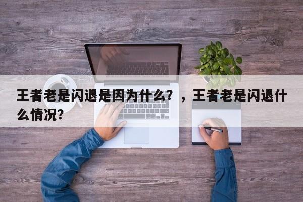 王者老是闪退是因为什么？，王者老是闪退什么情况？-第1张图片