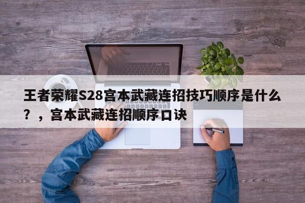 王者荣耀S28宫本武藏连招技巧顺序是什么？，宫本武藏连招顺序口诀-第1张图片