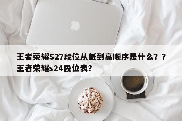 王者荣耀S27段位从低到高顺序是什么？？王者荣耀s24段位表？-第1张图片