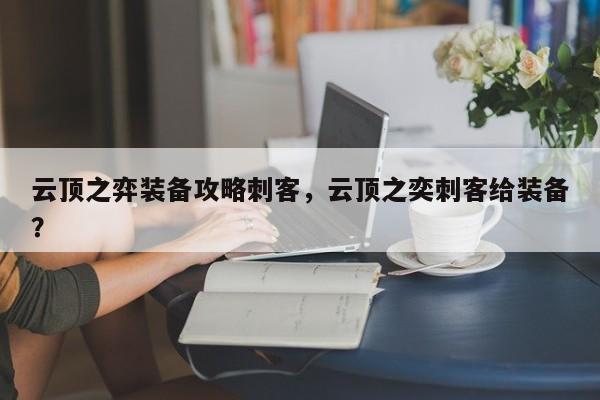 云顶之弈装备攻略刺客，云顶之奕刺客给装备？-第1张图片