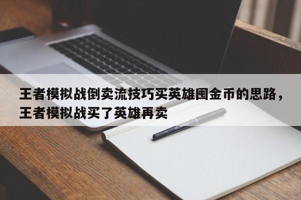 王者模拟战倒卖流技巧买英雄囤金币的思路，王者模拟战买了英雄再卖-第1张图片