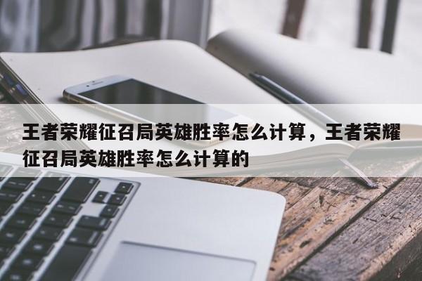 王者荣耀征召局英雄胜率怎么计算，王者荣耀征召局英雄胜率怎么计算的-第1张图片