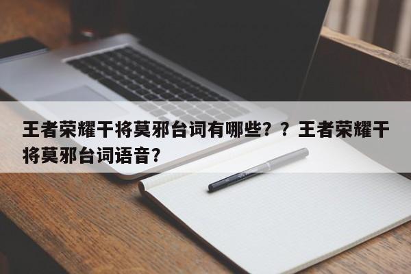 王者荣耀干将莫邪台词有哪些？？王者荣耀干将莫邪台词语音？-第1张图片