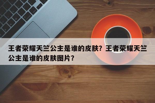 王者荣耀天竺公主是谁的皮肤？王者荣耀天竺公主是谁的皮肤图片？-第1张图片