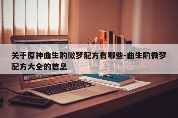 关于原神曲生酌微梦配方有哪些-曲生酌微梦配方大全的信息-第1张图片