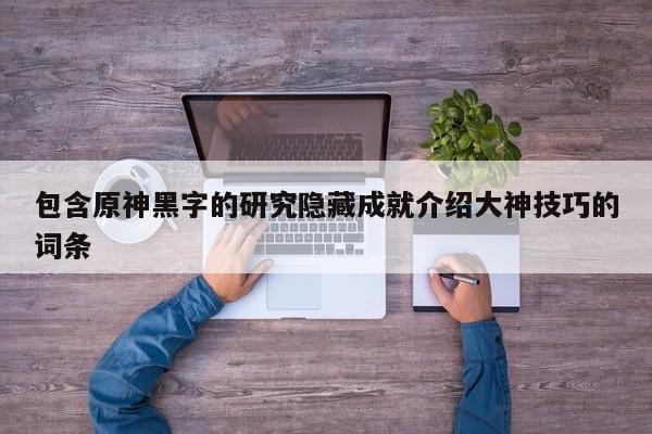 包含原神黑字的研究隐藏成就介绍大神技巧的词条-第1张图片