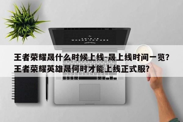 王者荣耀晟什么时候上线-晟上线时间一览？王者荣耀英雄晟何时才能上线正式服？-第1张图片