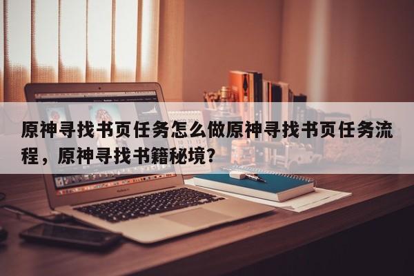 原神寻找书页任务怎么做原神寻找书页任务流程，原神寻找书籍秘境？-第1张图片