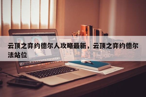 云顶之弈约德尔人攻略最新，云顶之弈约德尔法站位-第1张图片