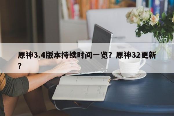 原神3.4版本持续时间一览？原神32更新？-第1张图片