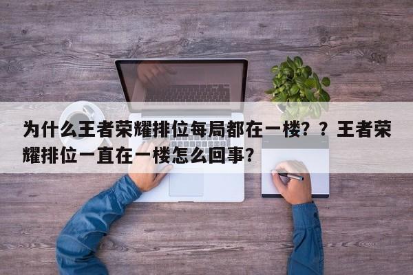 为什么王者荣耀排位每局都在一楼？？王者荣耀排位一直在一楼怎么回事？-第1张图片