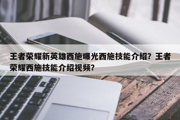 王者荣耀新英雄西施曝光西施技能介绍？王者荣耀西施技能介绍视频？-第1张图片