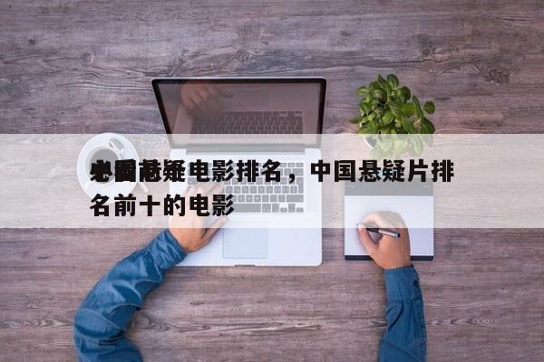 中国前十
必看悬疑电影排名，中国悬疑片排名前十的电影-第1张图片