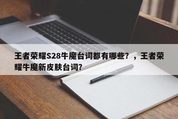 王者荣耀S28牛魔台词都有哪些？，王者荣耀牛魔新皮肤台词？-第1张图片