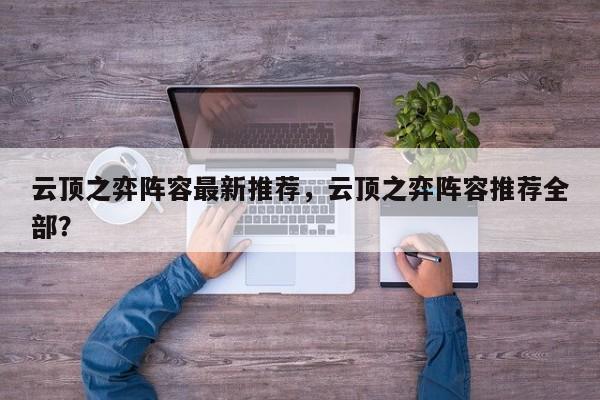 云顶之弈阵容最新推荐，云顶之弈阵容推荐全部？-第1张图片
