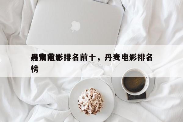 丹麦前十
黑帮电影排名前十，丹麦电影排名
榜-第1张图片
